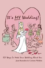 It's MY Wedding!: 101 Ways To Make Your Wedding About You