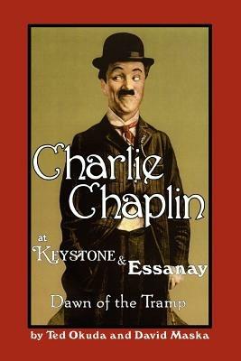 Charlie Chaplin at Keystone and Essanay: Dawn of the Tramp - Ted Okuda - cover