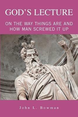 God's Lecture: On The Way Things Are And How Man Screwed It Up - John L Bowman - cover