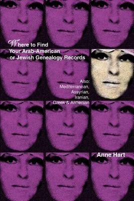 Where to Find Your Arab-American or Jewish Genealogy Records: Also: Mediterranean, Assyrian, Iranian, Greek & Armenian - Anne Hart - cover