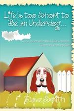 Life's Too Short to Be an Underdog...: ...and Other Spiritual Life Lessons I Learned from My Dog