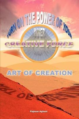 Art of Creation: Turn On The Power Of Your Inner Creative Force - Pejman Aghasi - cover