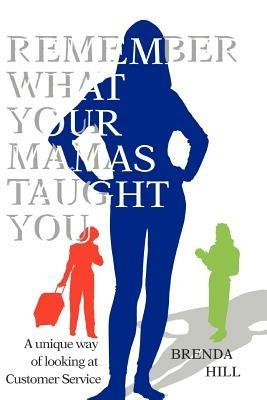 Remember What Your Mamas Taught You: A Unique Way of Looking at Customer Service - Brenda Hill - cover
