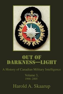 Out of Darkness--Light: A History of Canadian Military Intelligence - Harold a Skaarup - cover