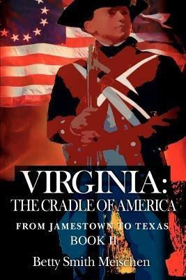 Virginia: The Cradle of America: From Jamestown to Texas Book II - Betty Smith Meischen - cover