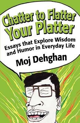 Chatter to Flatter Your Platter: Essays that Explore Wisdom and Humor in Everyday Life - Moj Dehghan - cover
