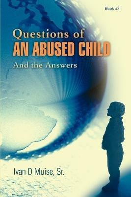 Questions of an Abused Child: And the Answers - Ivan D Muise - cover