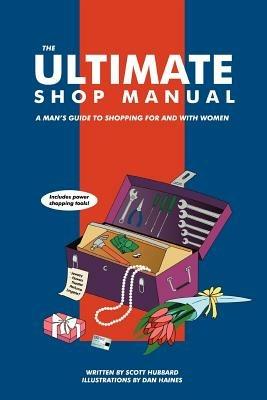 The Ultimate Shop Manual: A Man's Guide to Shopping for and with Women - Scott Hubbard - cover