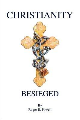 Christianity Besieged - Roger E Powell - cover