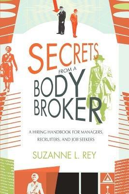 Secrets from a Body Broker: A Revealing, No-Nonsense Handbook for Hiring Managers, Recruiters, and Job Seekers - Suzanne L Rey - cover