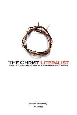 The Christ Literalist: Complete Quotes from the World's Most Renowned Revolutionary - Lou Meza - cover