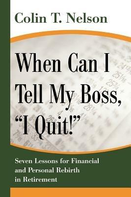 When Can I Tell My Boss, I Quit!: Seven Lessons for Financial and Personal Rebirth in Retirement - Colin T Nelson - cover