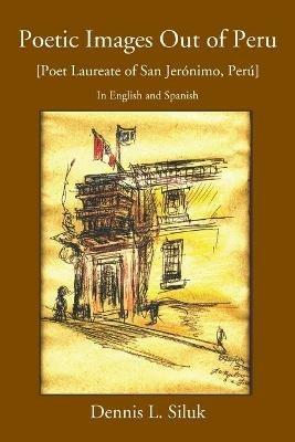 Poetic Images out of Peru: [Poeta Laureado De San Jerynimo De Tunyn, Pery] - Dennis L Siluk - cover