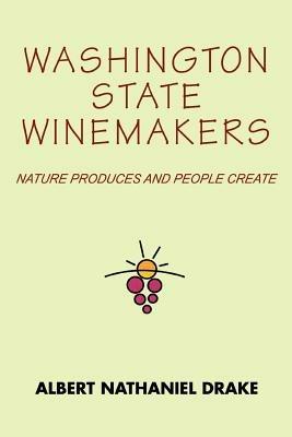 Washington State Winemakers: Nature Produces and People Create - Albert Nathaniel Drake - cover