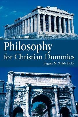 Philosophy for Christian Dummies - Eugene N Smith Ph D,Eugene N Smith - cover
