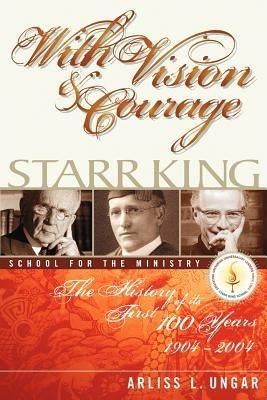 With Vision and Courage: Starr King School for the Ministry The History of its First Hundred Years 1904-2004 - Arliss L Ungar - cover