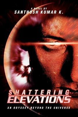 Shattering Elevations: An Odyssey beyond the Universe - Santhosh Kumar K - cover