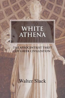 White Athena: The Afrocentrist Theft of Greek Civilization - Walter Slack - cover