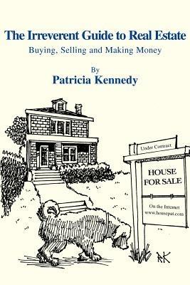 The Irreverent Guide to Real Estate: Buying, Selling and Making Money - Patricia Kennedy - cover