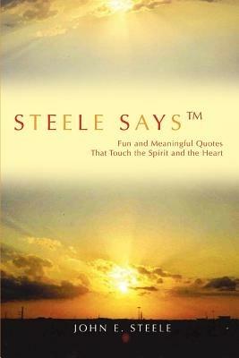 Steele Says: Fun and Meaningful Quotes That Touch the Spirit and the Heart - John E Steele - cover