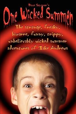 One Wicked Summer: The strange, freaky, bizarre, funny, trippy, unbelievably wicked summer adventures of Jake Andrews - Dave Seymer - cover