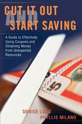 Cut it Out and Start Saving: A Guide to Effectively Using Coupons and Obtaining Money from Unexpected Resources - Denise Long - cover