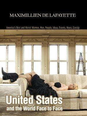 United States and the World Face to Face: America's Best and Worst: Women, Men, People, Ideas, Events, News, Gossip - Maximillien J De Lafayette - cover