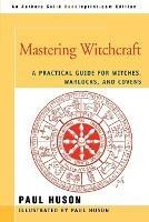 Mastering Witchcraft: A Practical Guide for Witches, Warlocks, and Covens - Paul A Huson - cover
