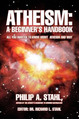 Atheism: A Beginner's Handbook: All you wanted to know about atheism and why - Philip A Stahl - cover