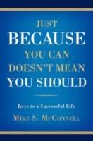 Just Because You Can Doesn't Mean You Should: Keys to a Successful Life - Michael S McConnell - cover