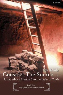 Consider The Source .: Rising Above Illusion Into the Light of Truth - Jim Young - cover