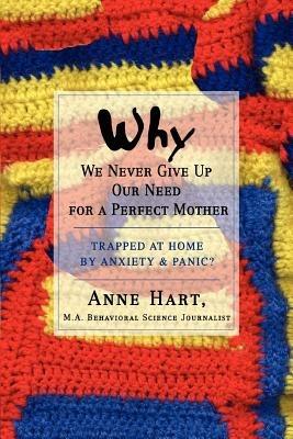 Why We Never Give Up Our Need for a Perfect Mother: Trapped at Home by Anxiety & Panic? - Anne Hart - cover