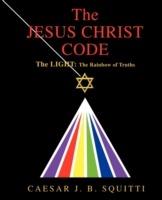 The Jesus Christ Code: The Light: the Rainbow of Truths - Caesar J B Squitti - cover