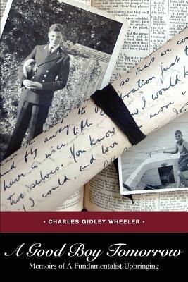 A Good Boy Tomorrow: Memoirs of a Fundamentalist Upbringing - Charles Gidley Wheeler - cover