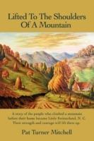 Lifted to the Shoulders of a Mountain: A Story of the People Who Climbed a Mountain Before Their Home Became Little Switzerland, N. C. Their Strength - Pat Turner Mitchell - cover