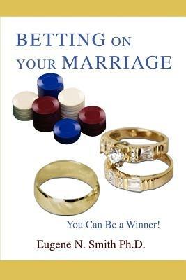 Betting On Your Marriage: You Can Be a Winner! - Eugene N Smith Ph D - cover