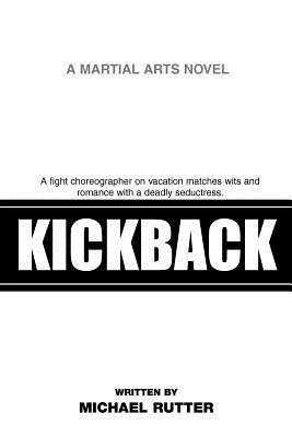 Kickback: A Fight Choreographer on Vacation Matches Wits and Romance with a Deadly Seductress. - Michael Rutter - cover