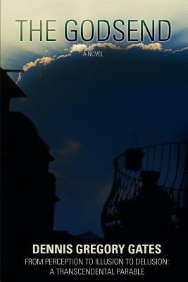 The Godsend: From Perception to Illusion to Delusion: A Transcendental Parable - Dennis Gregory Gates - cover