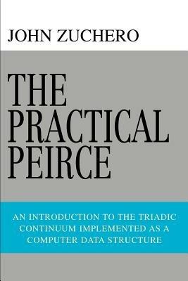 The Practical Peirce: An Introduction to the Triadic Continuum Implemented as a Computer Data Structure - John Zuchero - cover