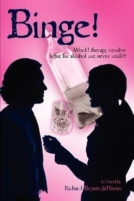 Binge!: Would Therapy Resolve What His Alcohol Use Never Could? - Richard Bryant-Jefferies - cover