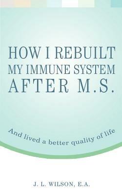 How I Rebuilt My Immune System After M.S.: And lived a better quality of life - J L Wilson Ea - cover