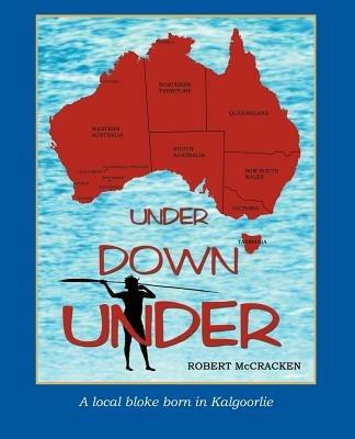 Under Down Under: A Local Bloke Born in Kalgoorlie - Robert McCracken - cover