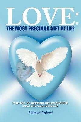 Love: The Most Precious Gift of Life: The Art of Keeping Relationships Healthy and Intimate - Pejman Aghasi - cover