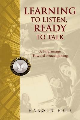 Learning to Listen, Ready to Talk: A Pilgrimage Toward Peacemaking - Harold Heie - cover