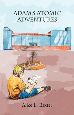 Adam's Atomic Adventures - Alice L Baxter - cover