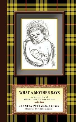 What A Mother Says: A Collection of Affirmations, Quotes and Art - Juanita Pittman-Brown - cover