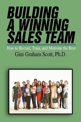 Building a Winning Sales Team: How to Recruit, Train, and Motivate the Best - Gini Graham Scott - cover