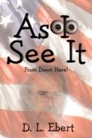 As I See It: From Down Here! - D L Ebert - cover