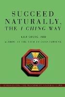 Succeed Naturally, the I Ching Way: Unraveling the Wisdom of Natural Laws - Lily Chung - cover