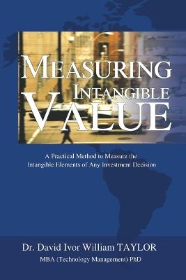 Measuring Intangible Value: A Practical Method to Measure the Intangible Elements of Any Investment Decision - David Ivor William Taylor - cover